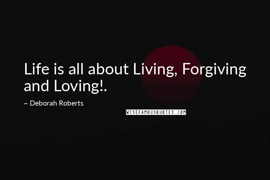 Deborah Roberts Quotes: Life is all about Living, Forgiving and Loving!.