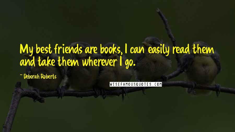 Deborah Roberts Quotes: My best friends are books, I can easily read them and take them wherever I go.