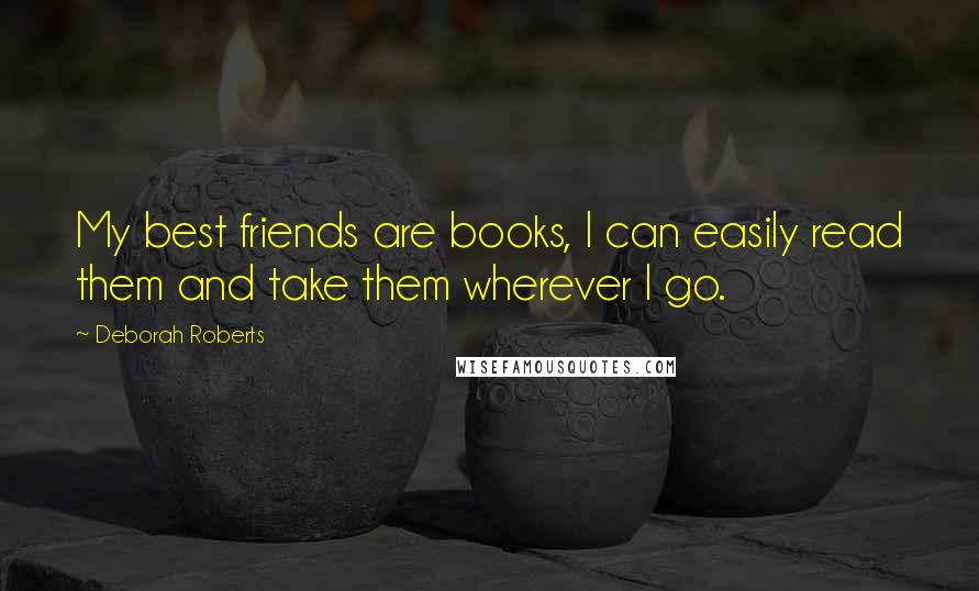 Deborah Roberts Quotes: My best friends are books, I can easily read them and take them wherever I go.