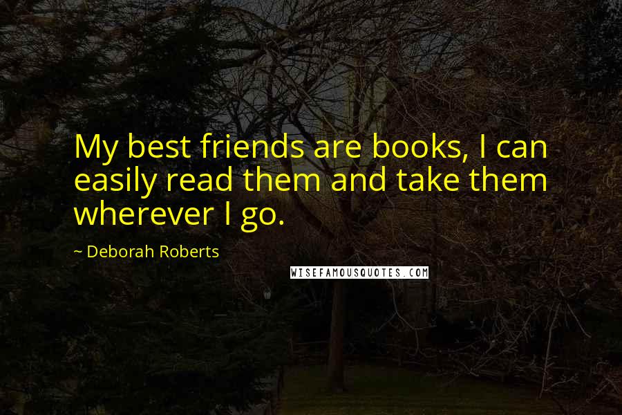 Deborah Roberts Quotes: My best friends are books, I can easily read them and take them wherever I go.