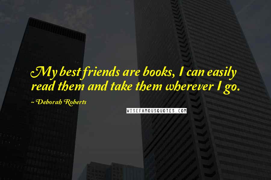 Deborah Roberts Quotes: My best friends are books, I can easily read them and take them wherever I go.