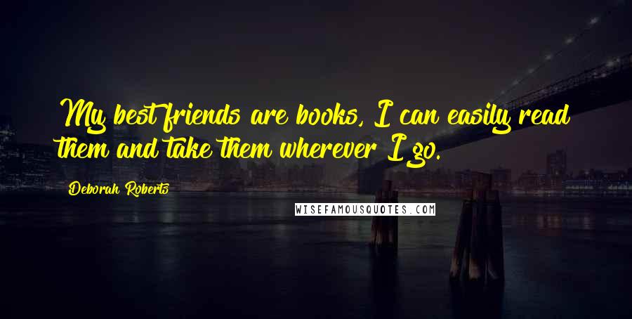 Deborah Roberts Quotes: My best friends are books, I can easily read them and take them wherever I go.