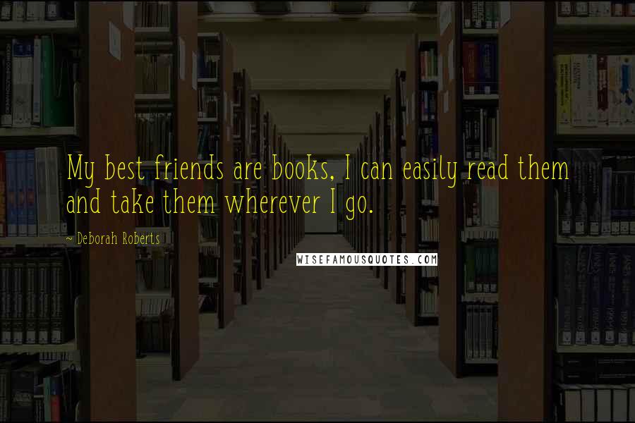Deborah Roberts Quotes: My best friends are books, I can easily read them and take them wherever I go.