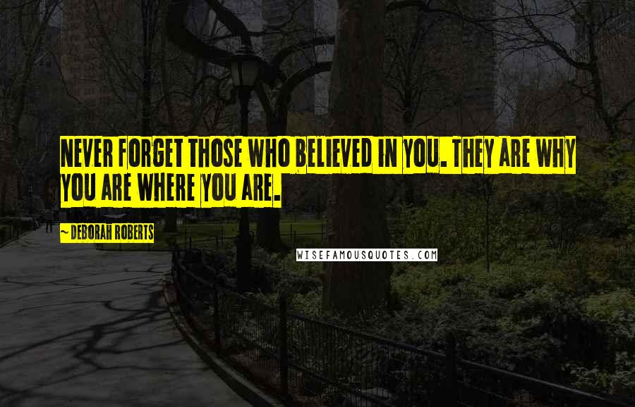 Deborah Roberts Quotes: Never forget those who believed in you. They are why you are where you are.
