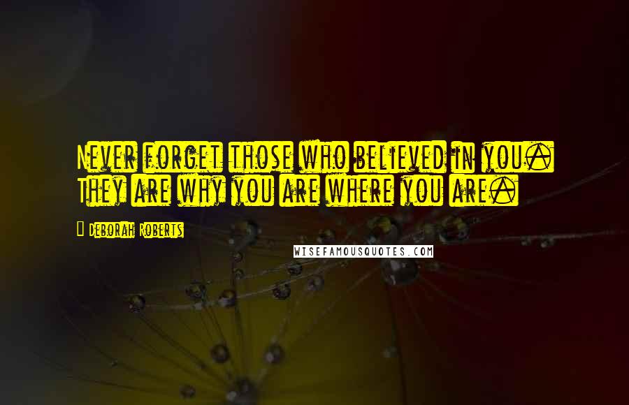 Deborah Roberts Quotes: Never forget those who believed in you. They are why you are where you are.