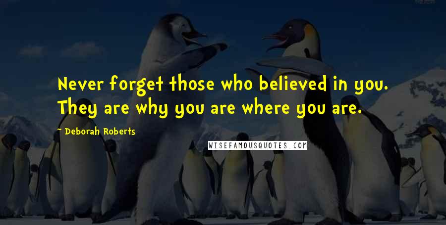 Deborah Roberts Quotes: Never forget those who believed in you. They are why you are where you are.