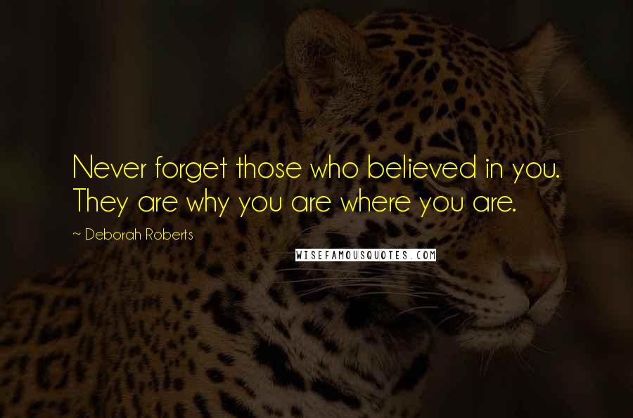 Deborah Roberts Quotes: Never forget those who believed in you. They are why you are where you are.