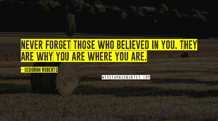 Deborah Roberts Quotes: Never forget those who believed in you. They are why you are where you are.