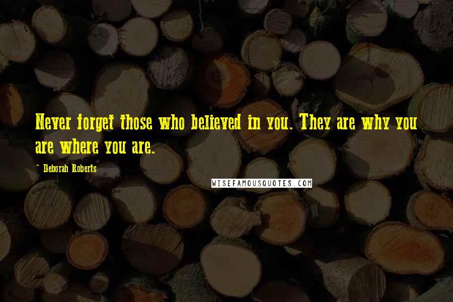 Deborah Roberts Quotes: Never forget those who believed in you. They are why you are where you are.