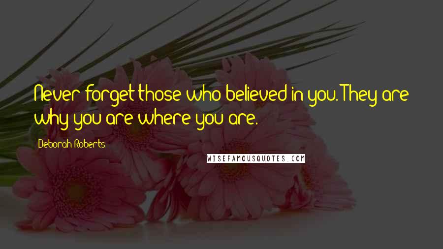 Deborah Roberts Quotes: Never forget those who believed in you. They are why you are where you are.