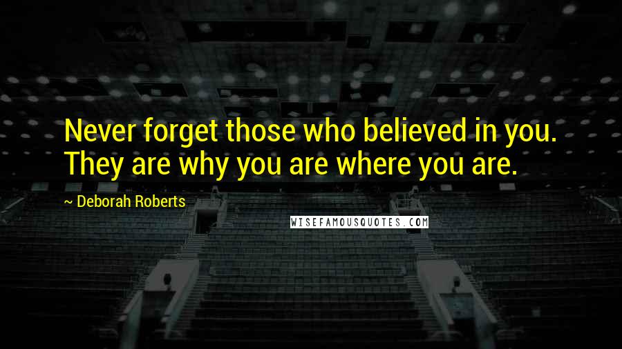 Deborah Roberts Quotes: Never forget those who believed in you. They are why you are where you are.