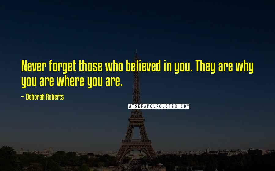 Deborah Roberts Quotes: Never forget those who believed in you. They are why you are where you are.