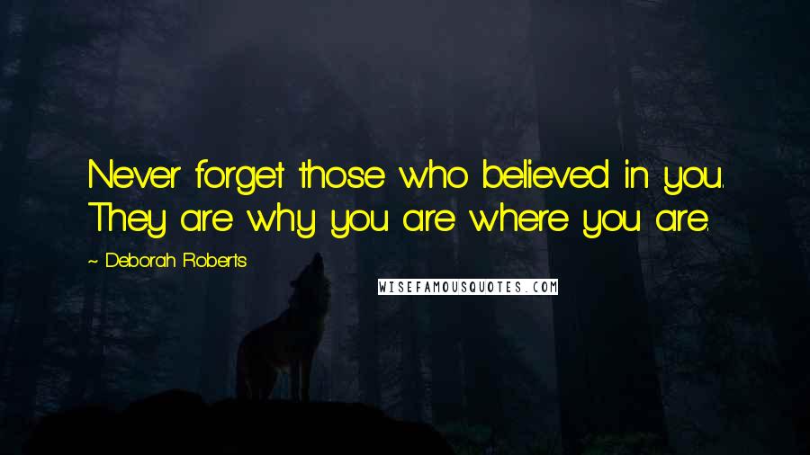 Deborah Roberts Quotes: Never forget those who believed in you. They are why you are where you are.