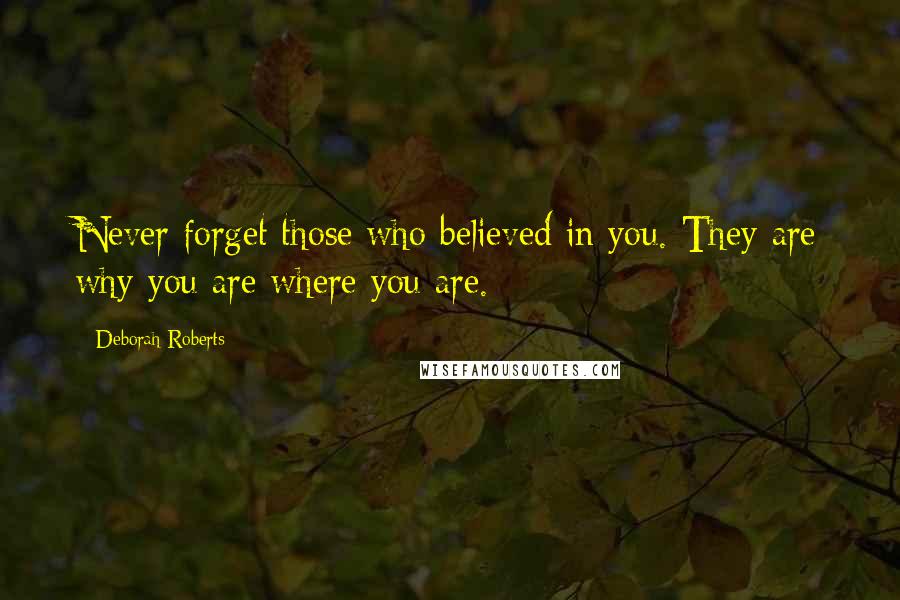 Deborah Roberts Quotes: Never forget those who believed in you. They are why you are where you are.