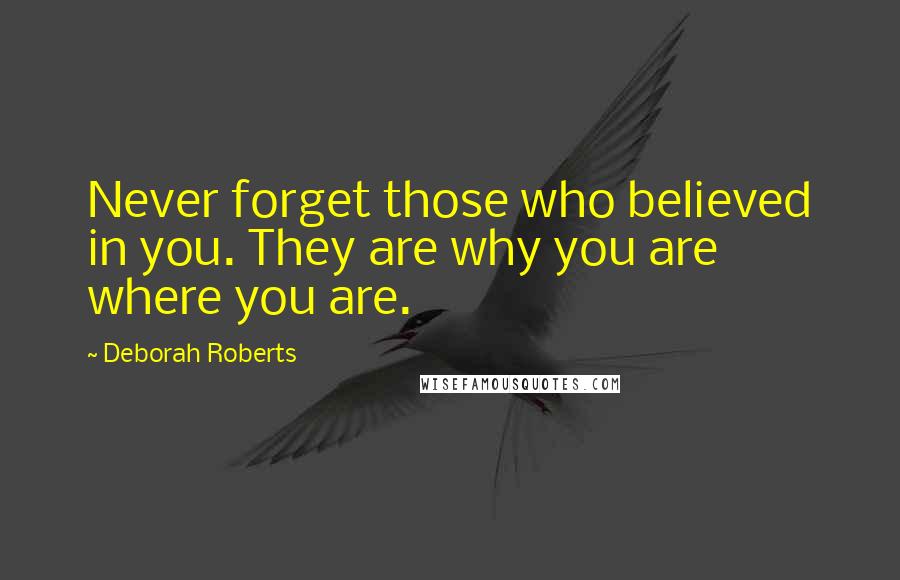 Deborah Roberts Quotes: Never forget those who believed in you. They are why you are where you are.