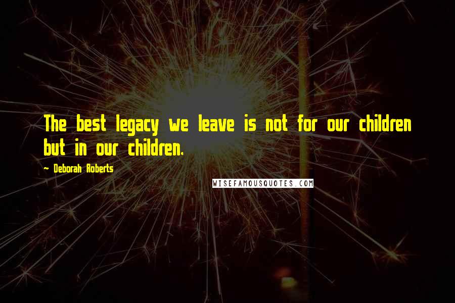 Deborah Roberts Quotes: The best legacy we leave is not for our children but in our children.