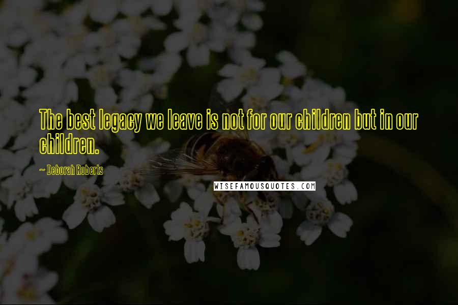 Deborah Roberts Quotes: The best legacy we leave is not for our children but in our children.