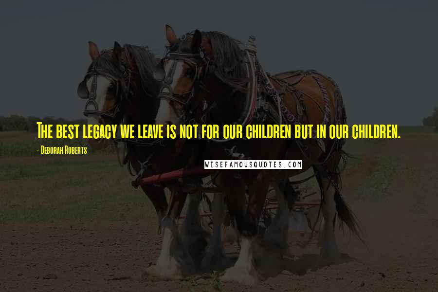 Deborah Roberts Quotes: The best legacy we leave is not for our children but in our children.