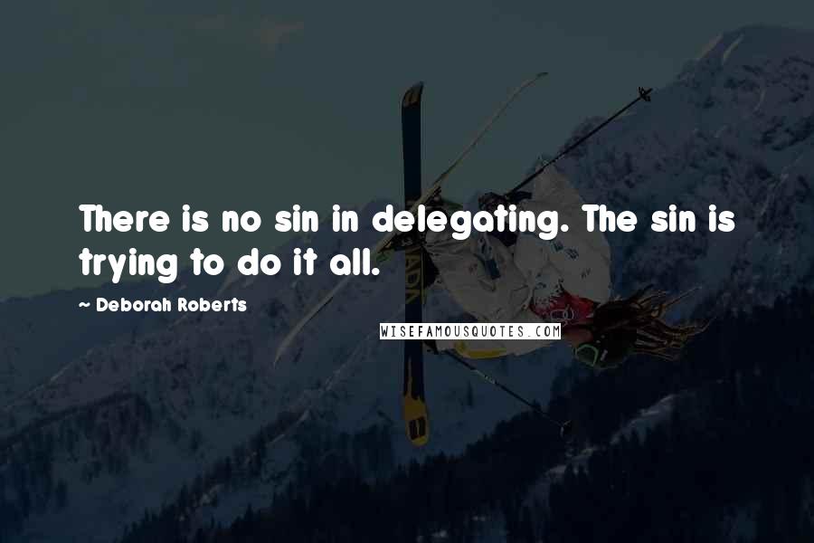 Deborah Roberts Quotes: There is no sin in delegating. The sin is trying to do it all.