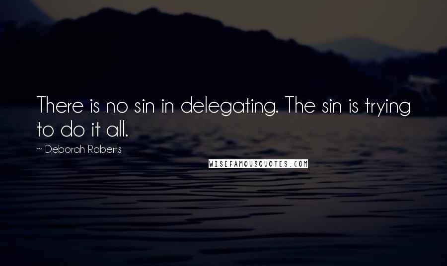 Deborah Roberts Quotes: There is no sin in delegating. The sin is trying to do it all.