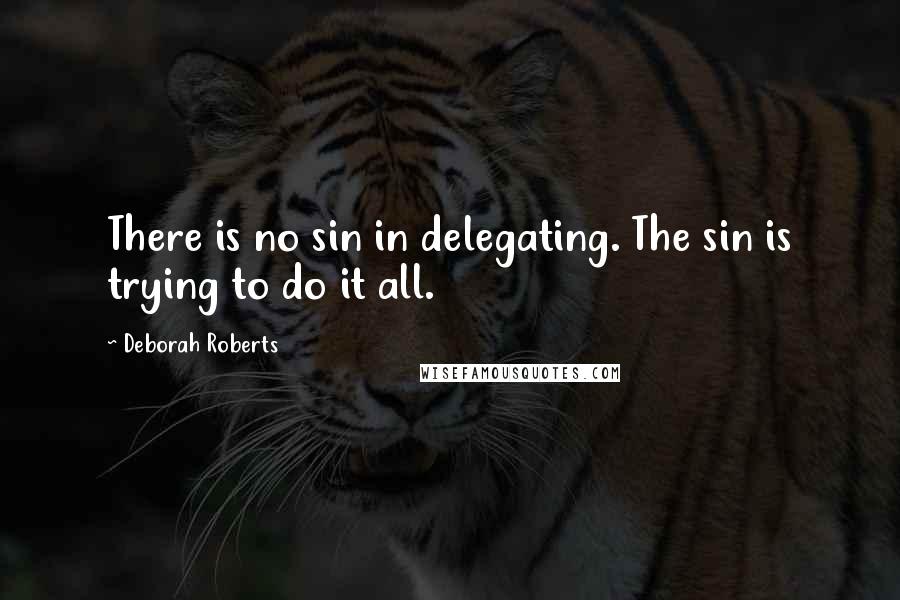 Deborah Roberts Quotes: There is no sin in delegating. The sin is trying to do it all.