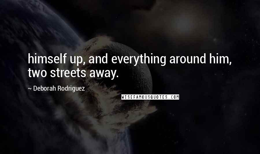 Deborah Rodriguez Quotes: himself up, and everything around him, two streets away.