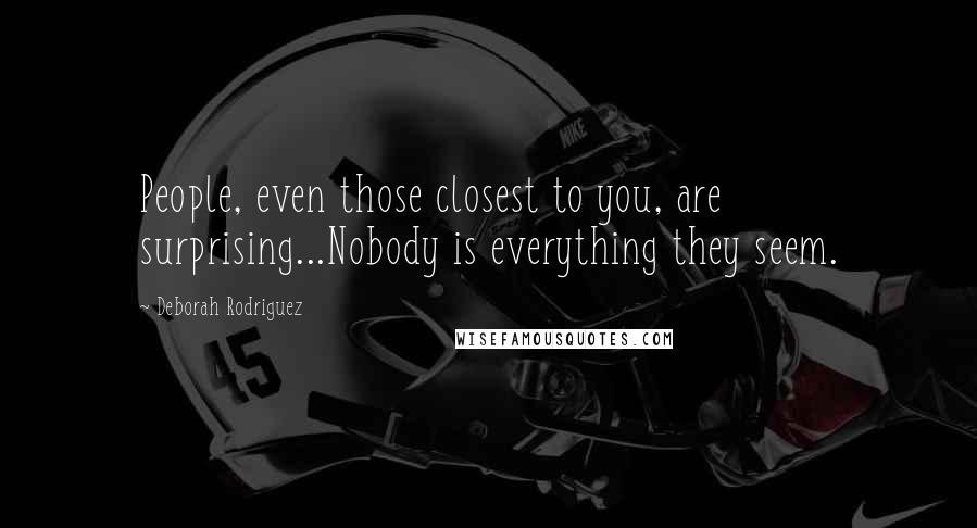 Deborah Rodriguez Quotes: People, even those closest to you, are surprising...Nobody is everything they seem.