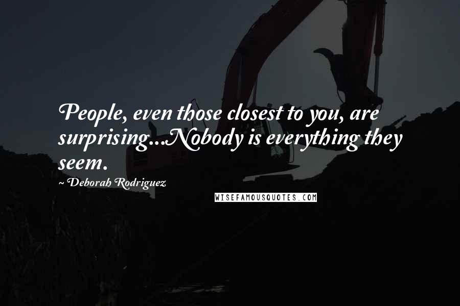 Deborah Rodriguez Quotes: People, even those closest to you, are surprising...Nobody is everything they seem.