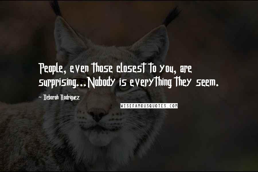 Deborah Rodriguez Quotes: People, even those closest to you, are surprising...Nobody is everything they seem.