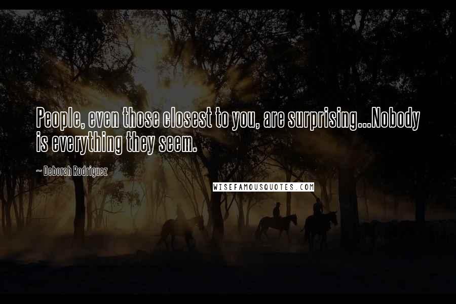 Deborah Rodriguez Quotes: People, even those closest to you, are surprising...Nobody is everything they seem.