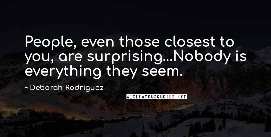 Deborah Rodriguez Quotes: People, even those closest to you, are surprising...Nobody is everything they seem.