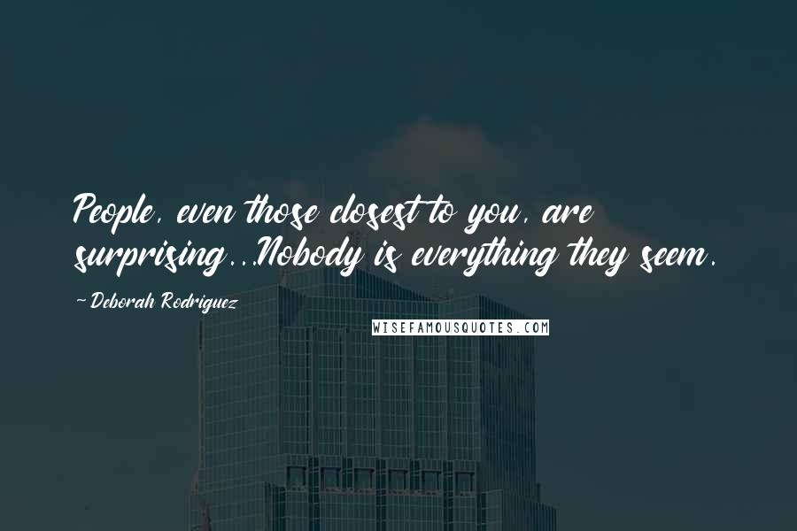 Deborah Rodriguez Quotes: People, even those closest to you, are surprising...Nobody is everything they seem.
