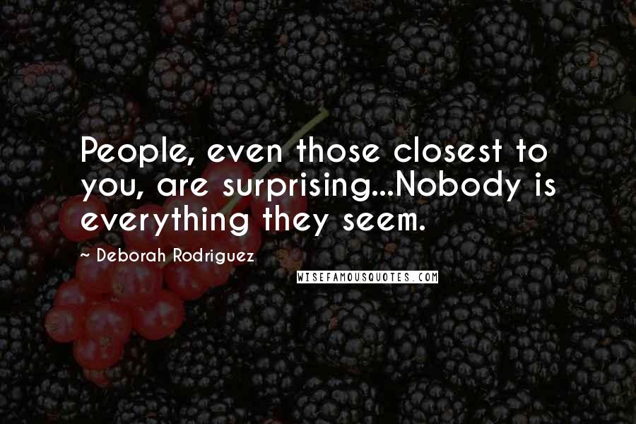 Deborah Rodriguez Quotes: People, even those closest to you, are surprising...Nobody is everything they seem.