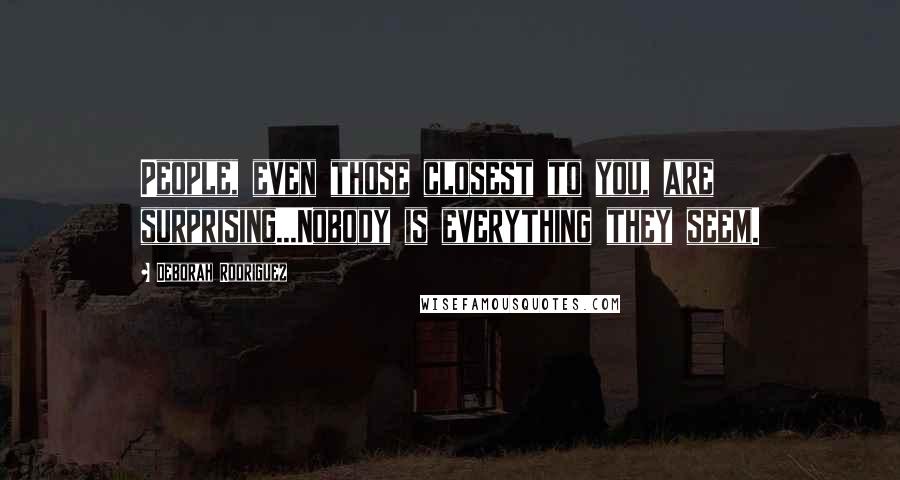 Deborah Rodriguez Quotes: People, even those closest to you, are surprising...Nobody is everything they seem.