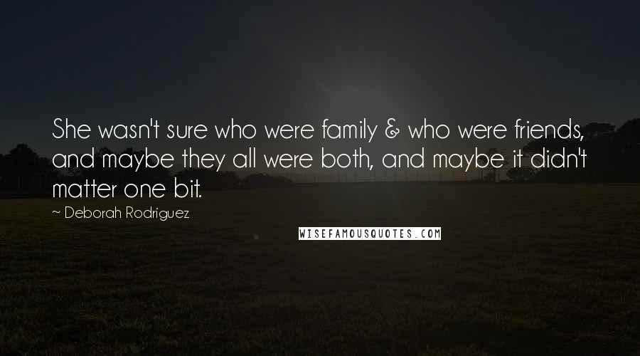 Deborah Rodriguez Quotes: She wasn't sure who were family & who were friends, and maybe they all were both, and maybe it didn't matter one bit.