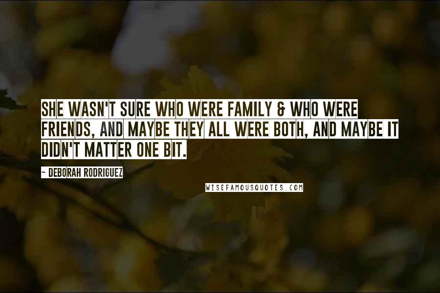 Deborah Rodriguez Quotes: She wasn't sure who were family & who were friends, and maybe they all were both, and maybe it didn't matter one bit.