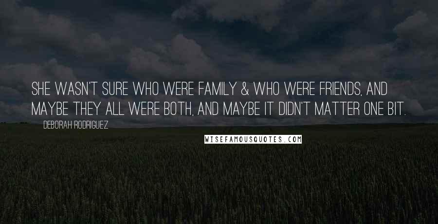 Deborah Rodriguez Quotes: She wasn't sure who were family & who were friends, and maybe they all were both, and maybe it didn't matter one bit.