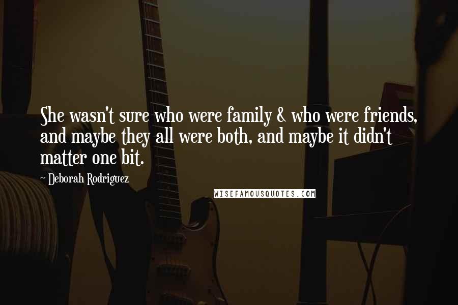 Deborah Rodriguez Quotes: She wasn't sure who were family & who were friends, and maybe they all were both, and maybe it didn't matter one bit.