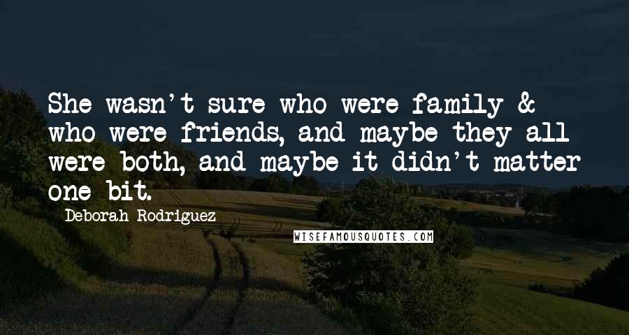 Deborah Rodriguez Quotes: She wasn't sure who were family & who were friends, and maybe they all were both, and maybe it didn't matter one bit.