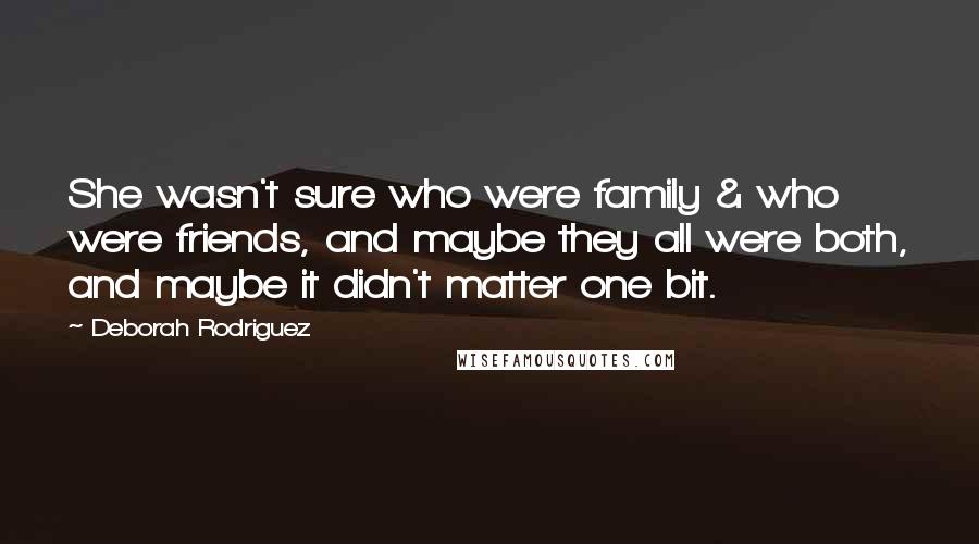 Deborah Rodriguez Quotes: She wasn't sure who were family & who were friends, and maybe they all were both, and maybe it didn't matter one bit.