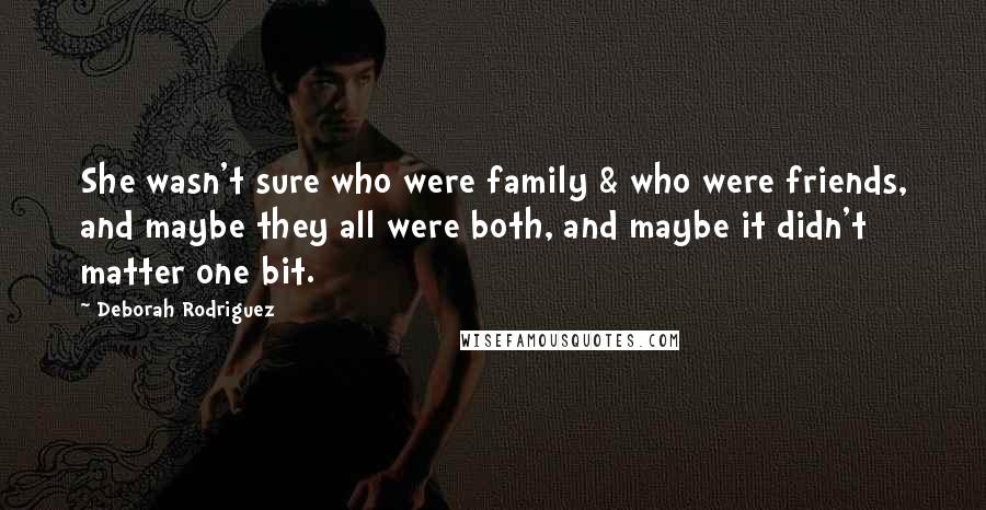 Deborah Rodriguez Quotes: She wasn't sure who were family & who were friends, and maybe they all were both, and maybe it didn't matter one bit.