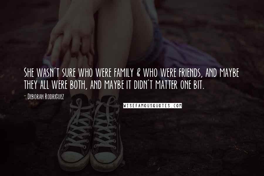 Deborah Rodriguez Quotes: She wasn't sure who were family & who were friends, and maybe they all were both, and maybe it didn't matter one bit.