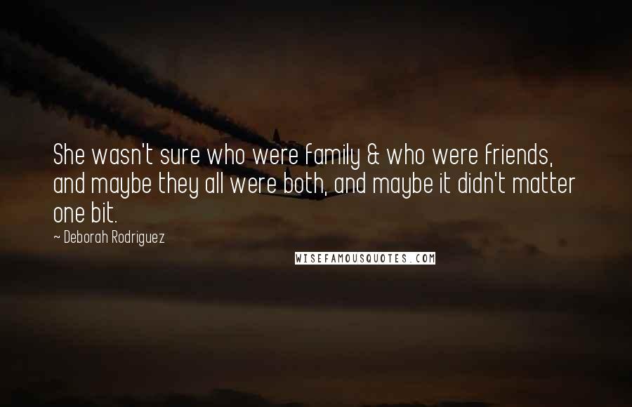 Deborah Rodriguez Quotes: She wasn't sure who were family & who were friends, and maybe they all were both, and maybe it didn't matter one bit.