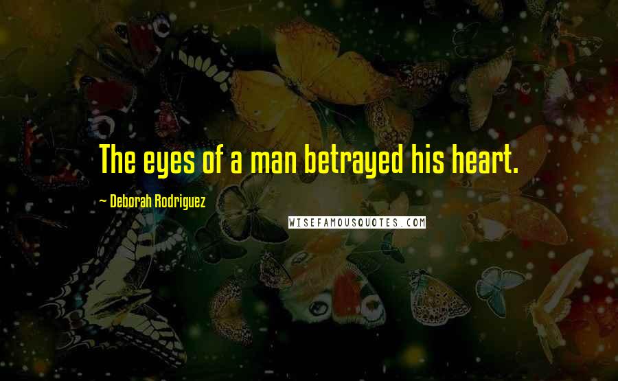 Deborah Rodriguez Quotes: The eyes of a man betrayed his heart.