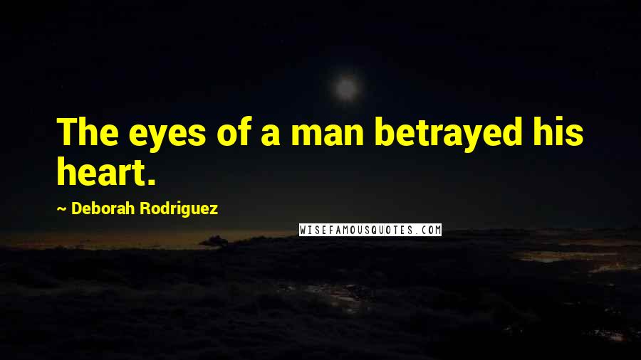 Deborah Rodriguez Quotes: The eyes of a man betrayed his heart.