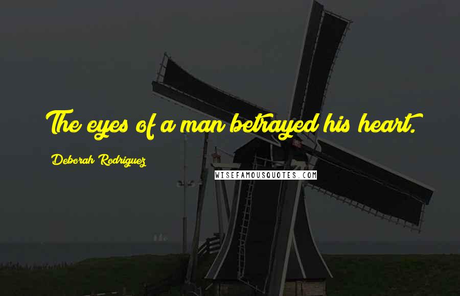 Deborah Rodriguez Quotes: The eyes of a man betrayed his heart.