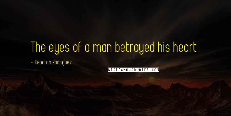 Deborah Rodriguez Quotes: The eyes of a man betrayed his heart.