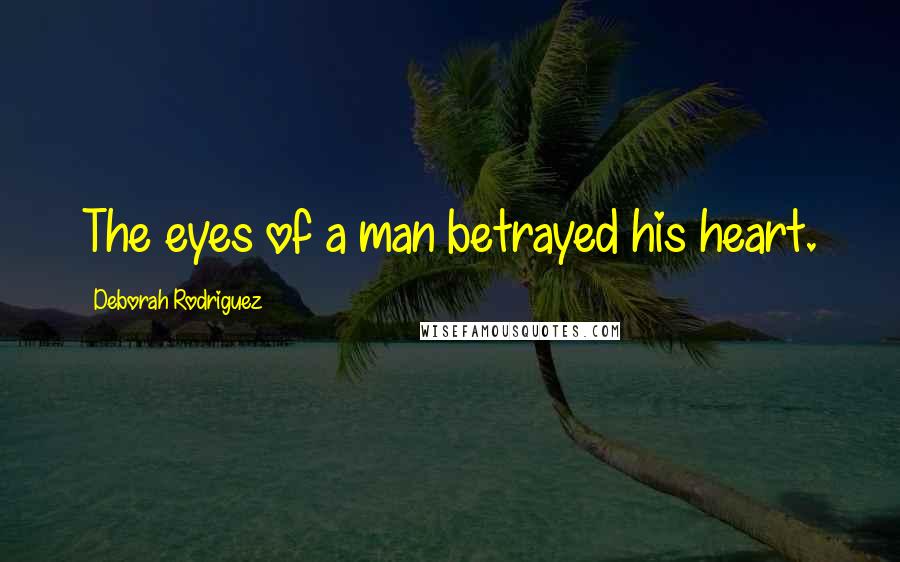 Deborah Rodriguez Quotes: The eyes of a man betrayed his heart.