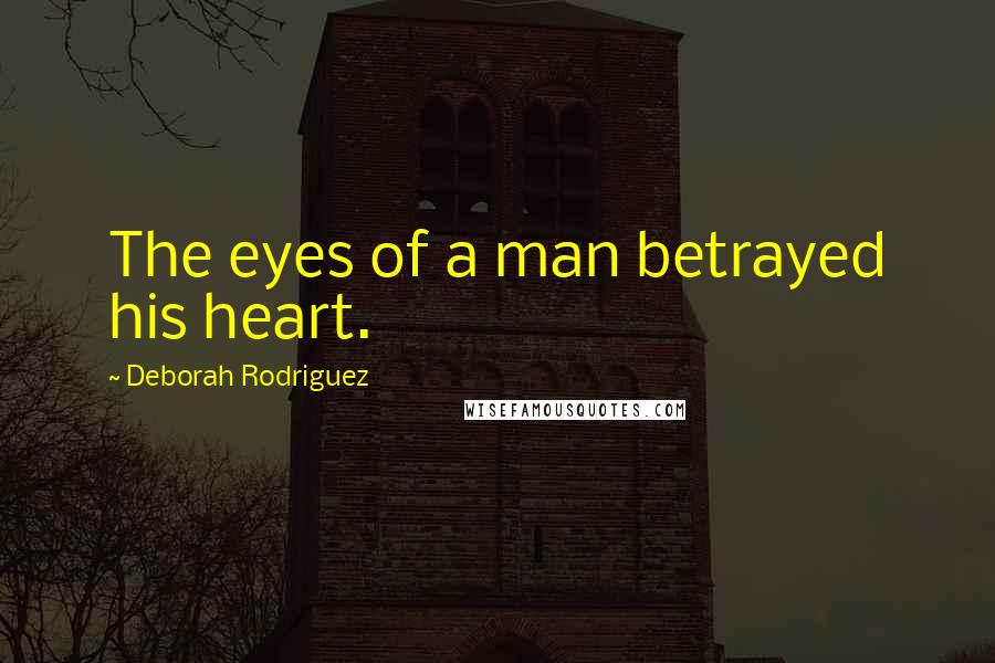 Deborah Rodriguez Quotes: The eyes of a man betrayed his heart.