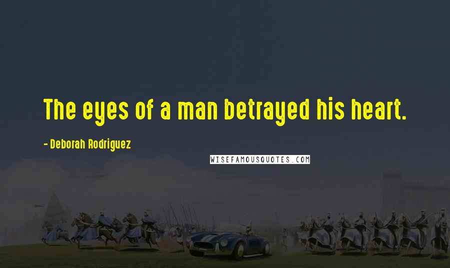 Deborah Rodriguez Quotes: The eyes of a man betrayed his heart.